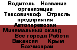 Водитель › Название организации ­ Таксовичкоф › Отрасль предприятия ­ Автоперевозки › Минимальный оклад ­ 70 000 - Все города Работа » Вакансии   . Крым,Бахчисарай